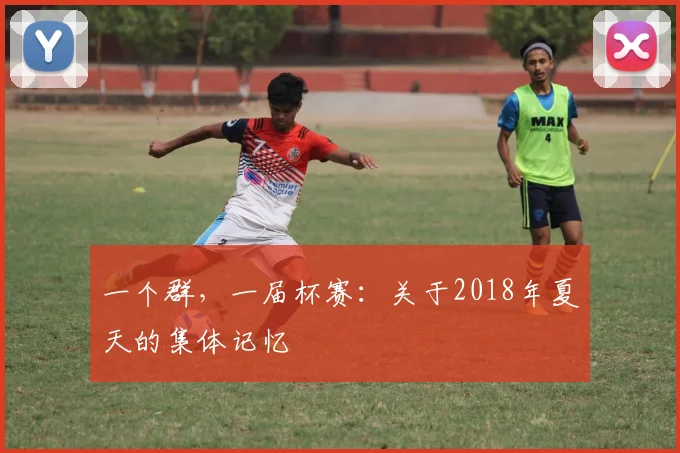 一个群，一届杯赛：关于2018年夏天的集体记忆