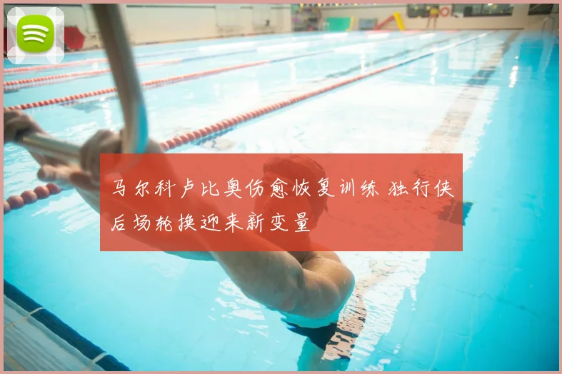 马尔科卢比奥伤愈恢复训练 独行侠后场轮换迎来新变量