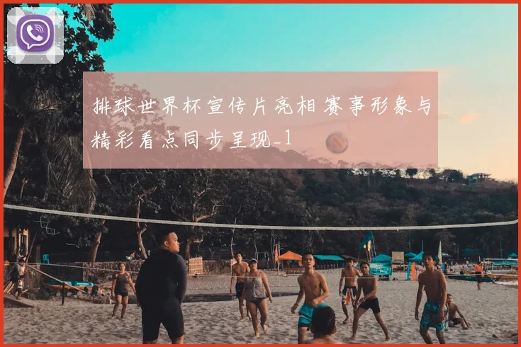 排球世界杯宣传片亮相 赛事形象与精彩看点同步呈现_1