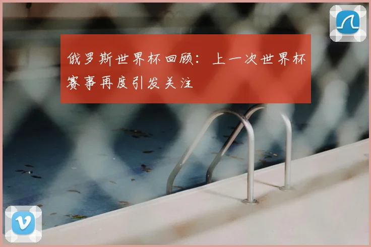 俄罗斯世界杯回顾：上一次世界杯赛事再度引发关注