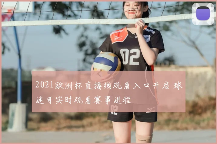2021欧洲杯直播线观看入口开启 球迷可实时观看赛事进程