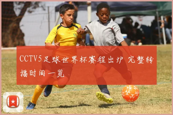 CCTV5足球世界杯赛程出炉 完整转播时间一览