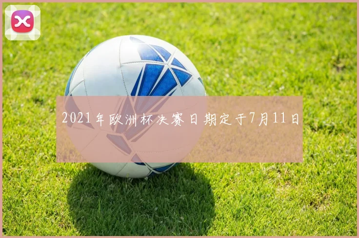 2021年欧洲杯决赛日期定于7月11日