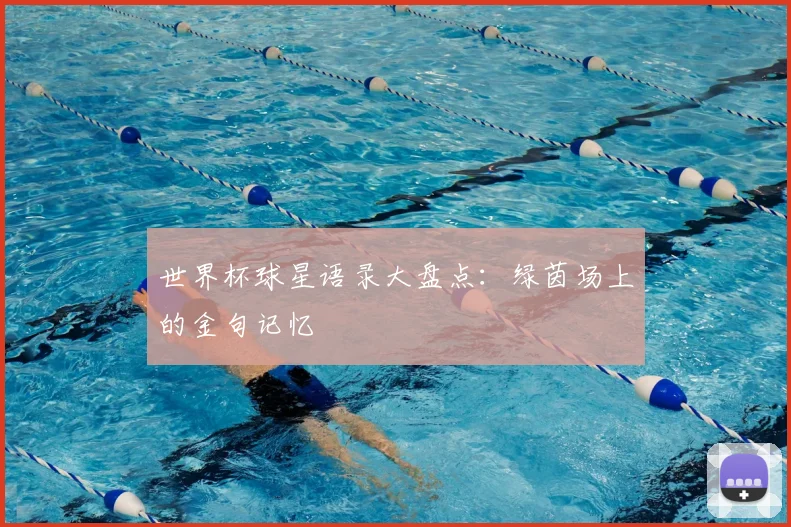 世界杯球星语录大盘点:绿茵场上的金句记忆