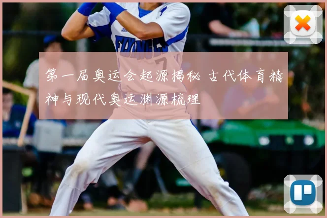 第一届奥运会起源揭秘 古代体育精神与现代奥运渊源梳理