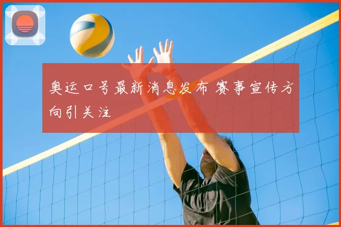 奥运口号最新消息发布 赛事宣传方向引关注