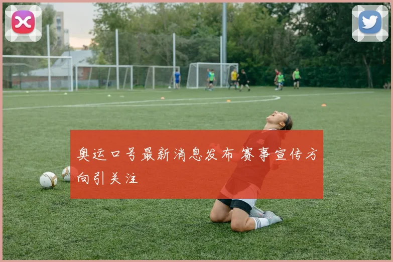 奥运口号最新消息发布 赛事宣传方向引关注