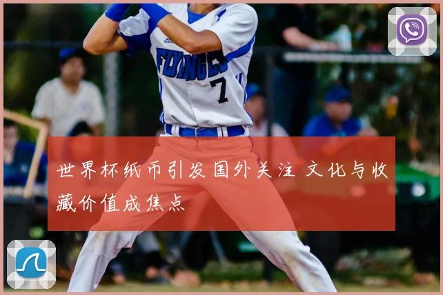 世界杯纸币引发国外关注 文化与收藏价值成焦点