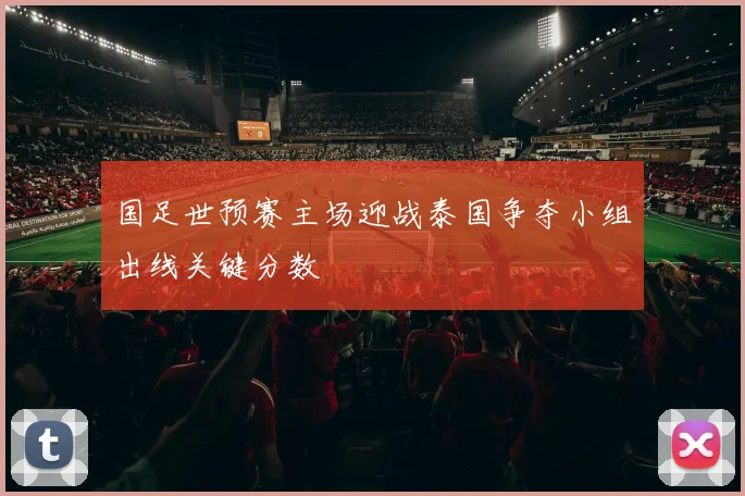 国足世预赛主场迎战泰国争夺小组出线关键分数