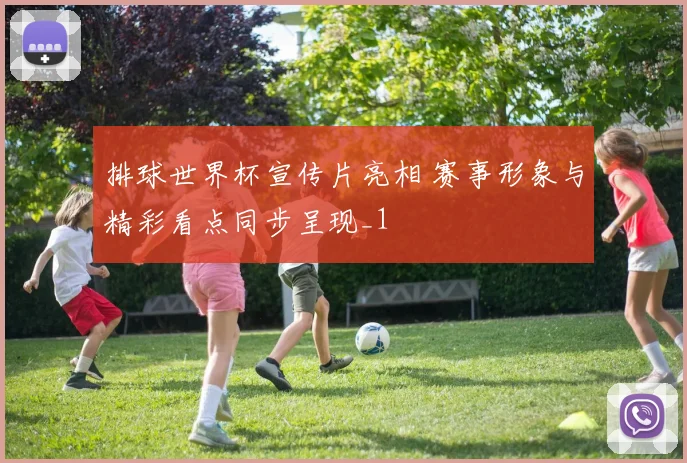 排球世界杯宣传片亮相 赛事形象与精彩看点同步呈现_1
