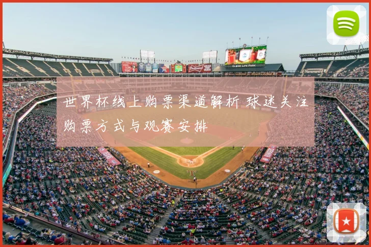 世界杯线上购票渠道解析 球迷关注购票方式与观赛安排