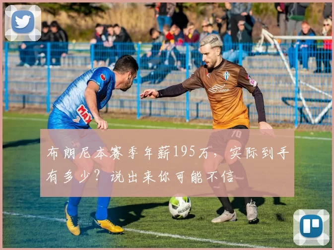 布朗尼本赛季年薪195万，实际到手有多少？说出来你可能不信