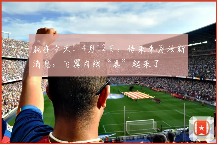 就在今天！4月12日，传来李月汝新消息，飞翼内线“卷”起来了